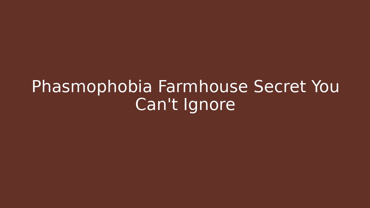 Phasmophobia Farmhouse Secret You Can't Ignore