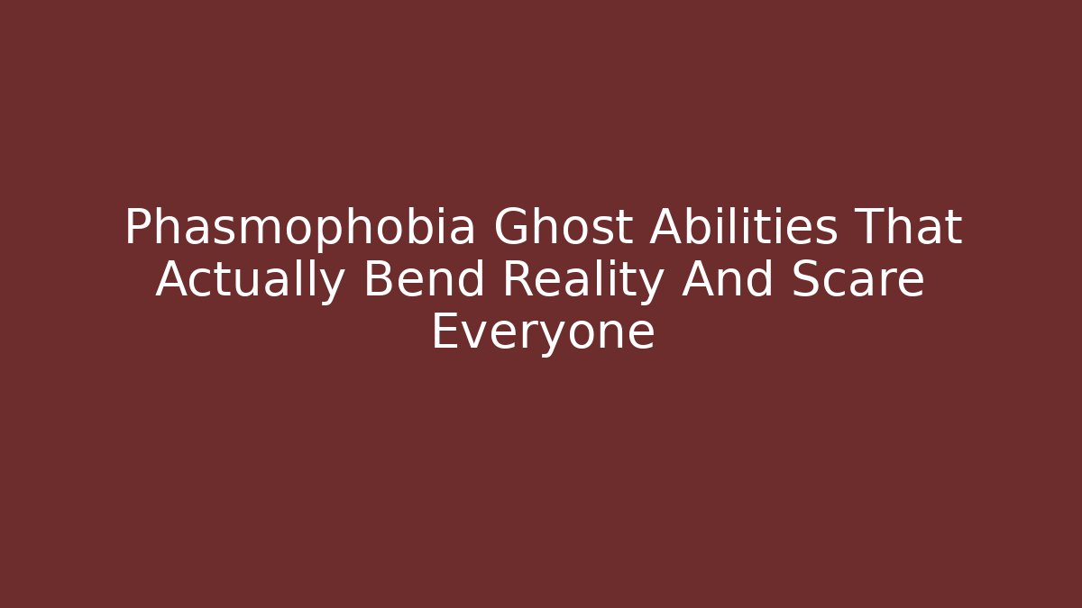 Phasmophobia Ghost Abilities That Actually Bend Reality And Scare Everyone
