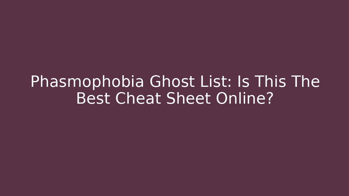 Phasmophobia Ghost List: Is This The Best Cheat Sheet Online? - Critter Realm