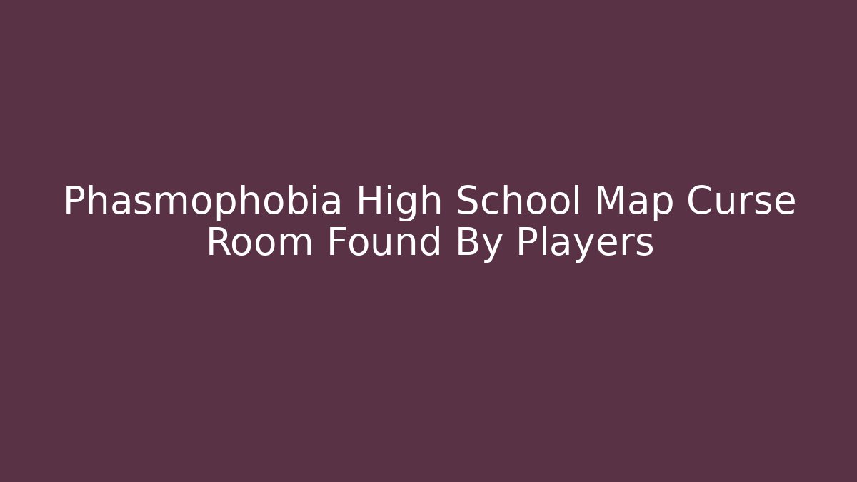Phasmophobia High School Map Curse Room Found By Players