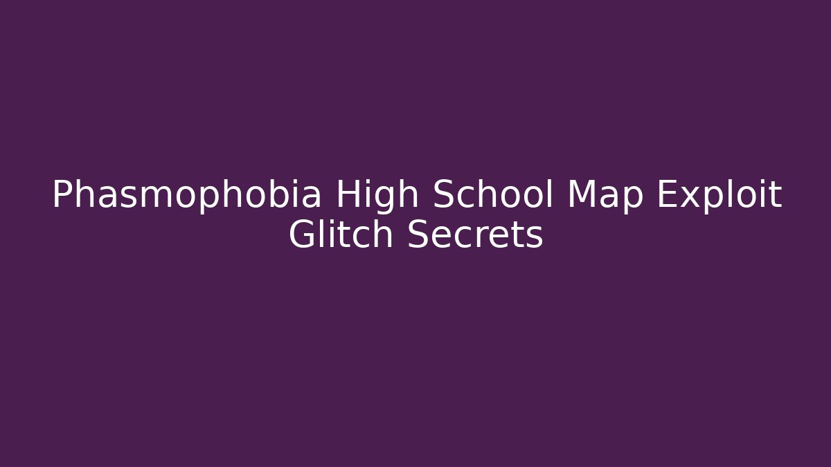 Phasmophobia High School Map Exploit Glitch Secrets