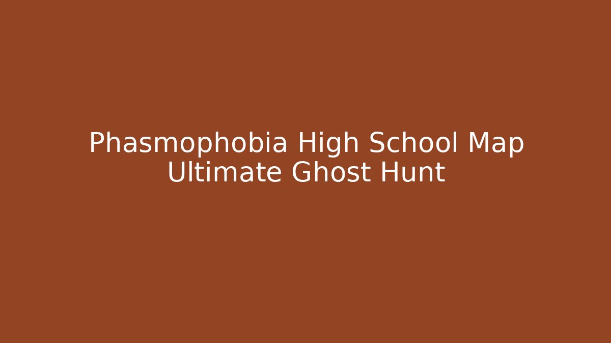 Phasmophobia High School Map Ultimate Ghost Hunt