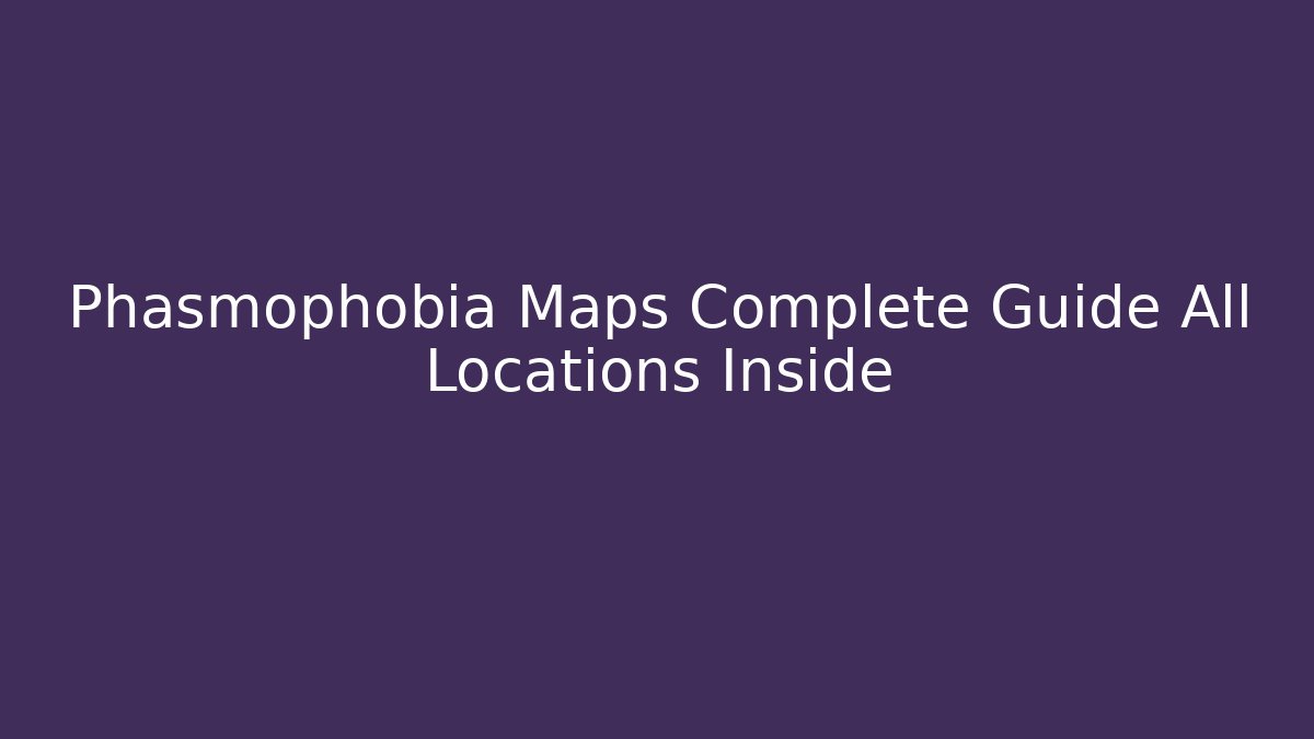 Phasmophobia Maps Complete Guide All Locations Inside - Critter Realm