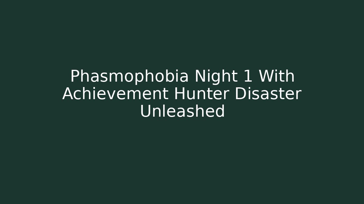Phasmophobia Night 1 With Achievement Hunter Disaster Unleashed