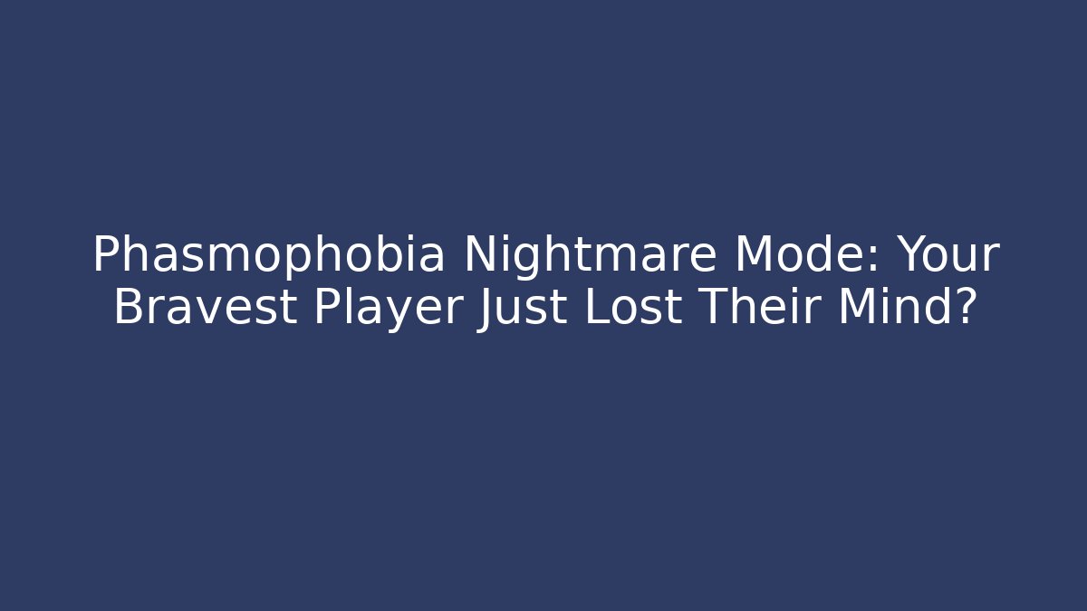 Phasmophobia Nightmare Mode: Your Bravest Player Just Lost Their Mind?