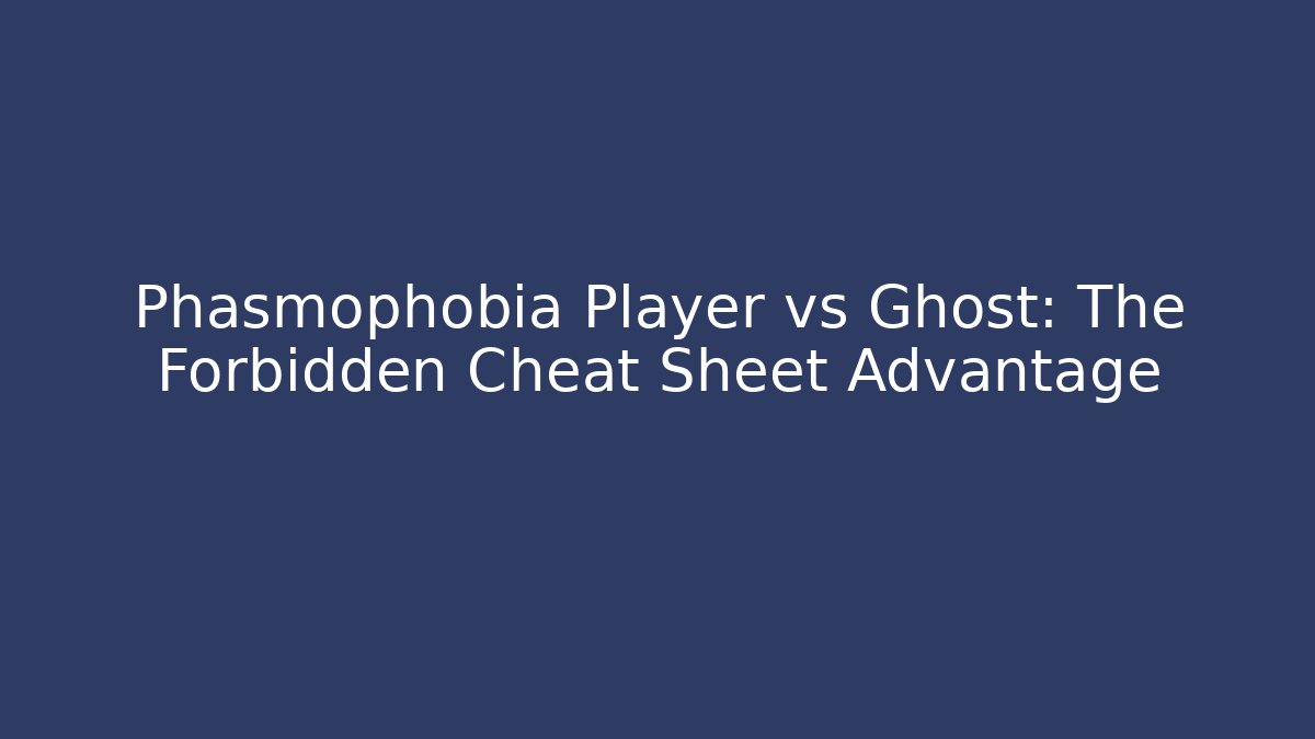 Phasmophobia Player vs Ghost: The Forbidden Cheat Sheet Advantage