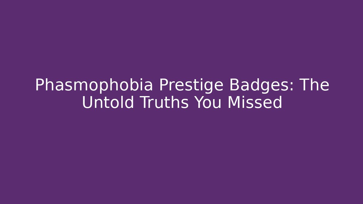 Phasmophobia Prestige Badges: The Untold Truths You Missed