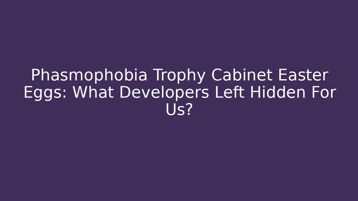 Phasmophobia Trophy Cabinet Easter Eggs: What Developers Left Hidden For Us? - Critter Realm