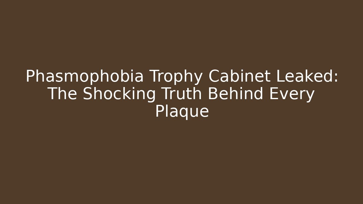 Phasmophobia Trophy Cabinet Leaked: The Shocking Truth Behind Every Plaque