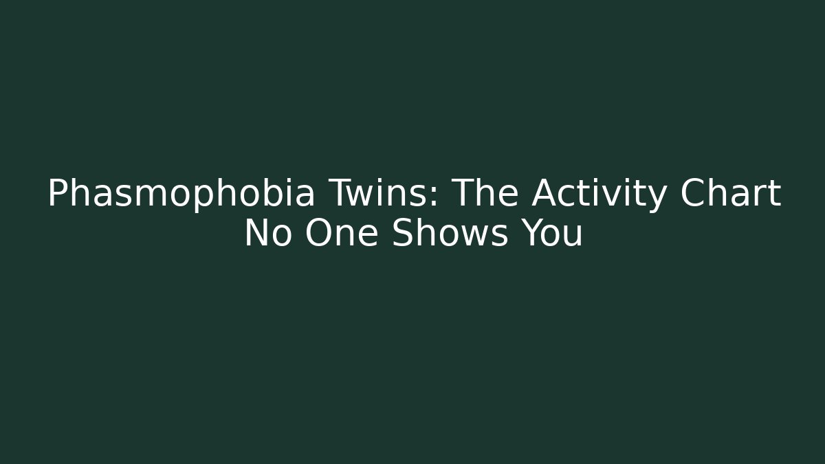 Phasmophobia Twins: The Activity Chart No One Shows You - Critter Realm