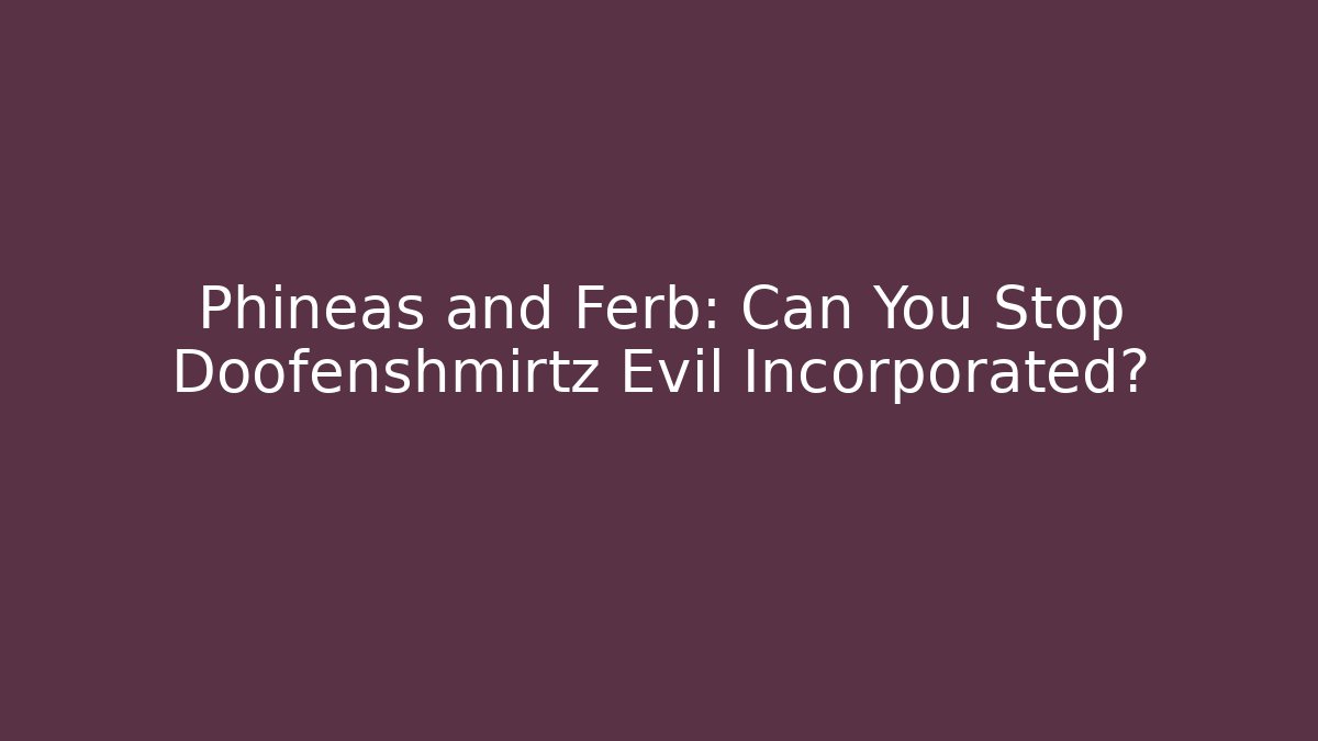 Phineas and Ferb: Can You Stop Doofenshmirtz Evil Incorporated?