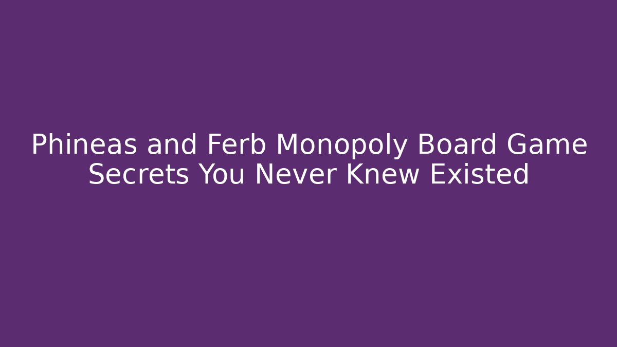 Phineas and Ferb Monopoly Board Game Secrets You Never Knew Existed