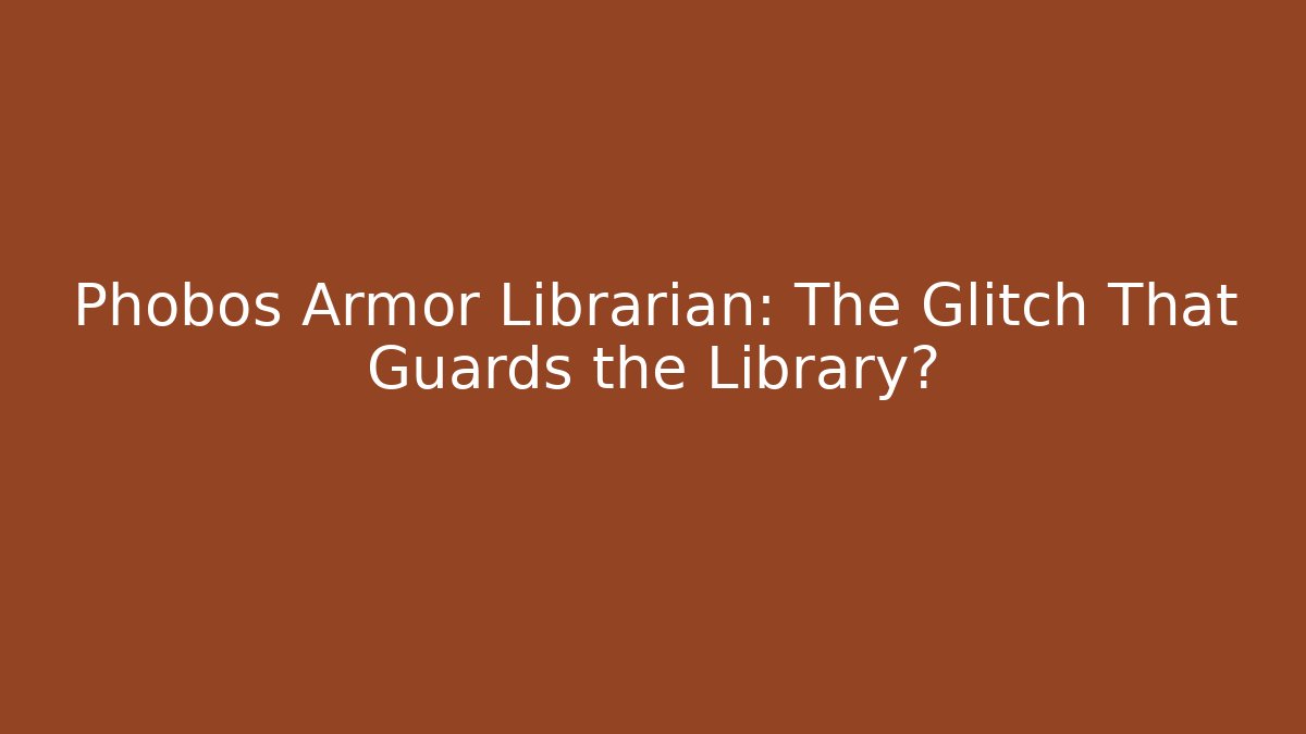Phobos Armor Librarian: The Glitch That Guards the Library?