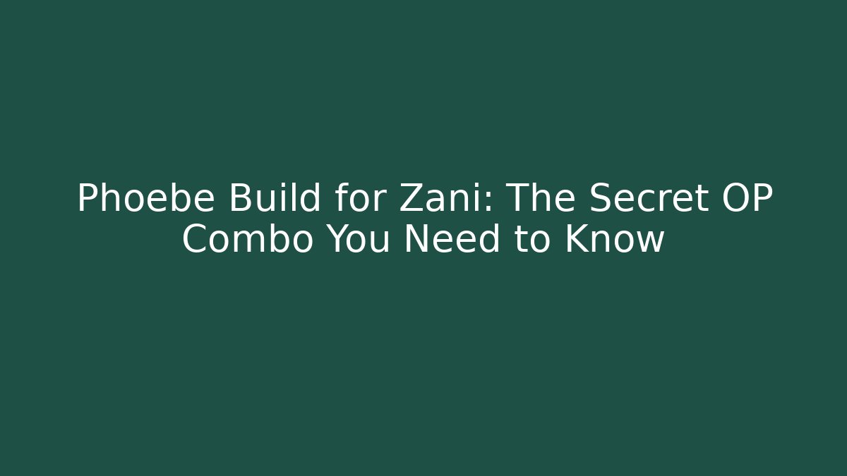Phoebe Build for Zani: The Secret OP Combo You Need to Know
