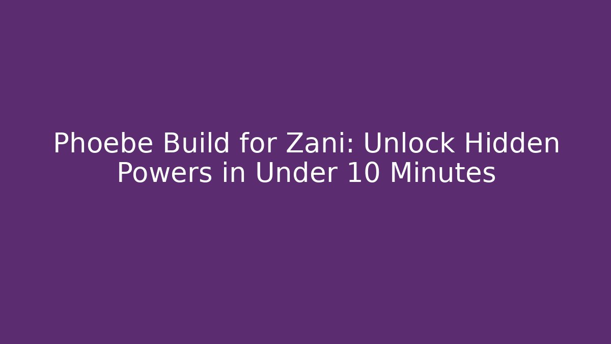 Phoebe Build for Zani: Unlock Hidden Powers in Under 10 Minutes