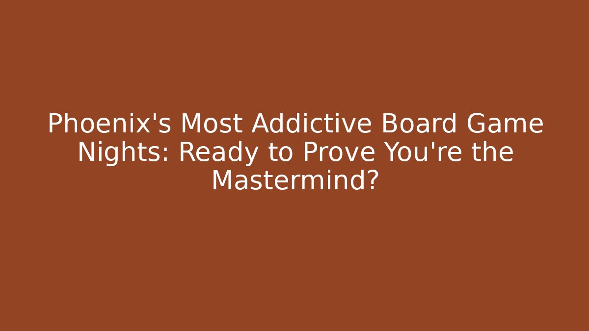 Phoenix's Most Addictive Board Game Nights: Ready to Prove You're the Mastermind?