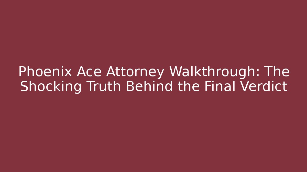 Phoenix Ace Attorney Walkthrough: The Shocking Truth Behind the Final Verdict