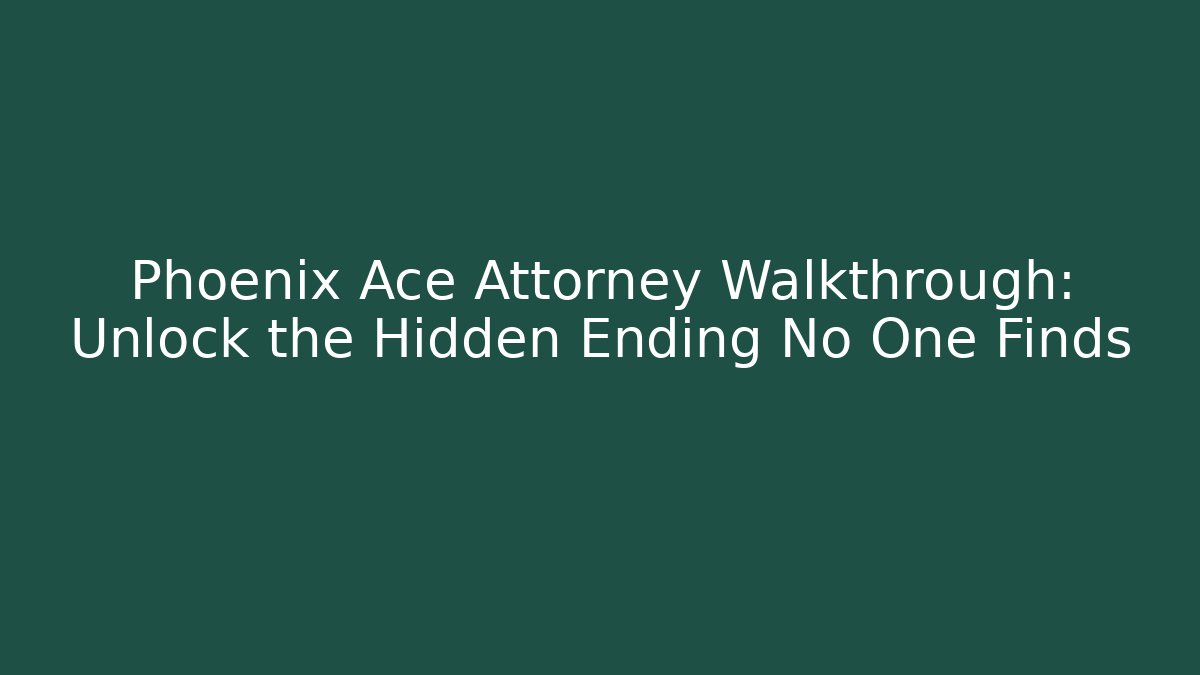 Phoenix Ace Attorney Walkthrough: Unlock the Hidden Ending No One Finds