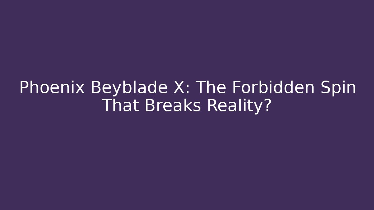 Phoenix Beyblade X: The Forbidden Spin That Breaks Reality?