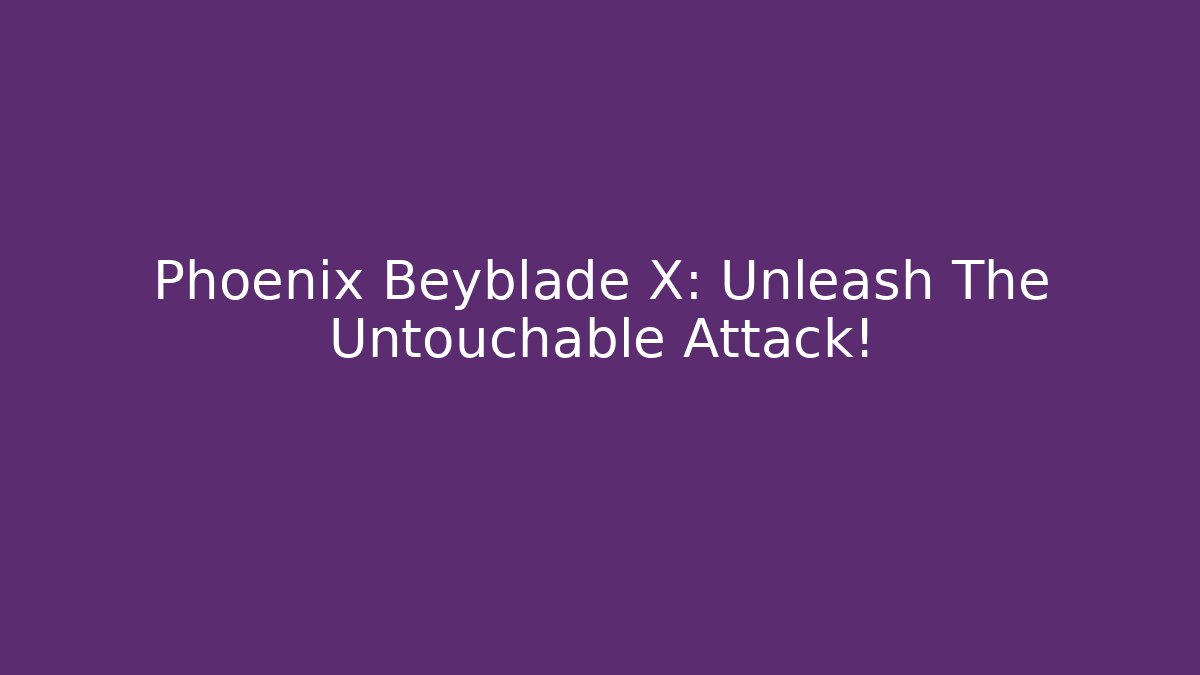 Phoenix Beyblade X: Unleash The Untouchable Attack!