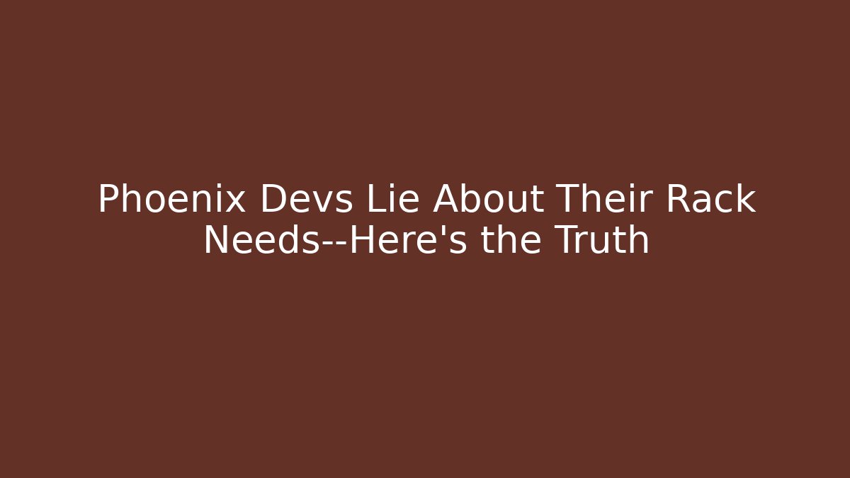 Phoenix Devs Lie About Their Rack Needs—Here's the Truth