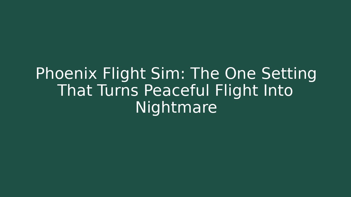 Phoenix Flight Sim: The One Setting That Turns Peaceful Flight Into Nightmare