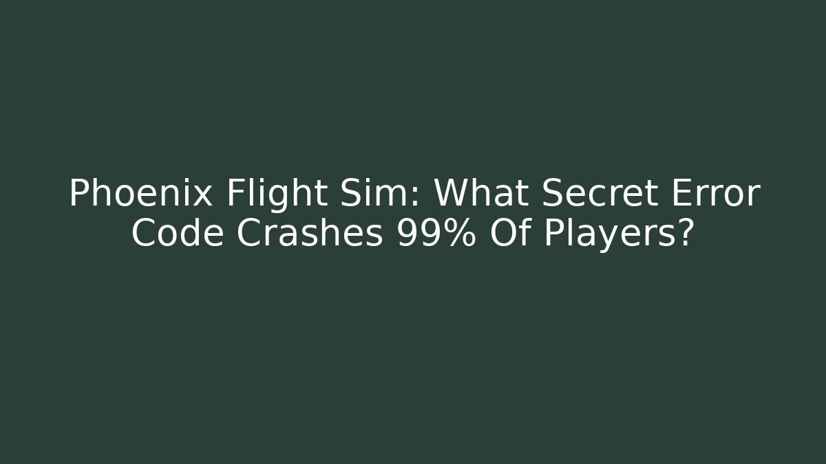 Phoenix Flight Sim: What Secret Error Code Crashes 99% Of Players? - Critter Realm