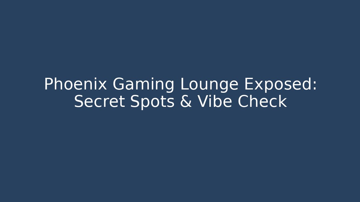 Phoenix Gaming Lounge Exposed: Secret Spots & Vibe Check