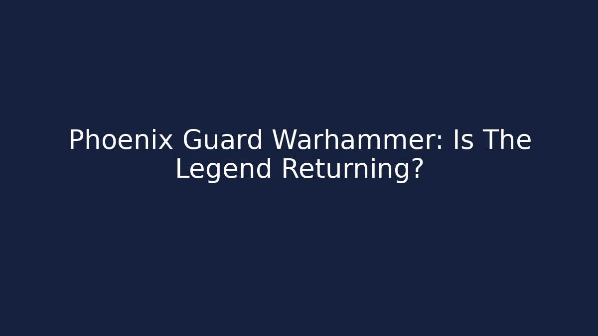 Phoenix Guard Warhammer: Is The Legend Returning?