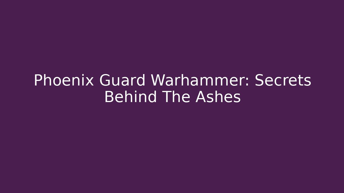 Phoenix Guard Warhammer: Secrets Behind The Ashes