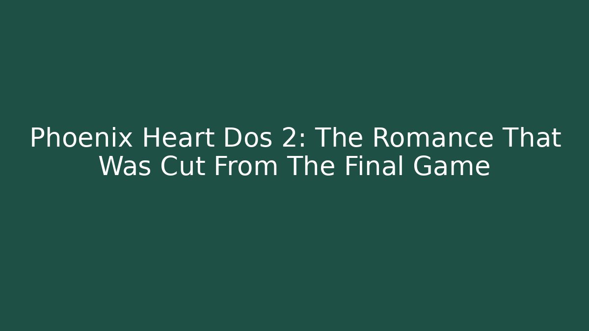 Phoenix Heart Dos 2: The Romance That Was Cut From The Final Game