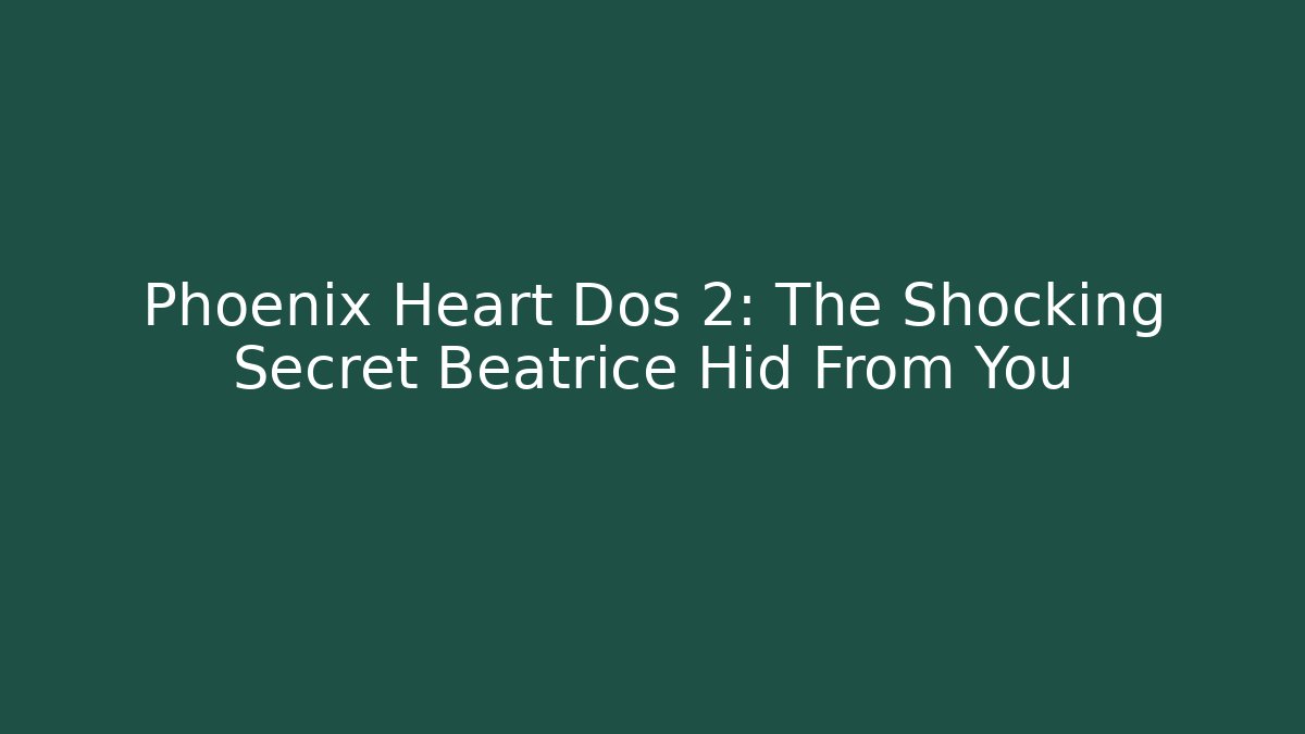 Phoenix Heart Dos 2: The Shocking Secret Beatrice Hid From You