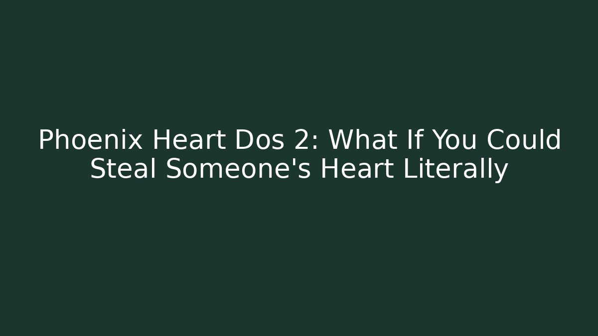 Phoenix Heart Dos 2: What If You Could Steal Someone's Heart Literally