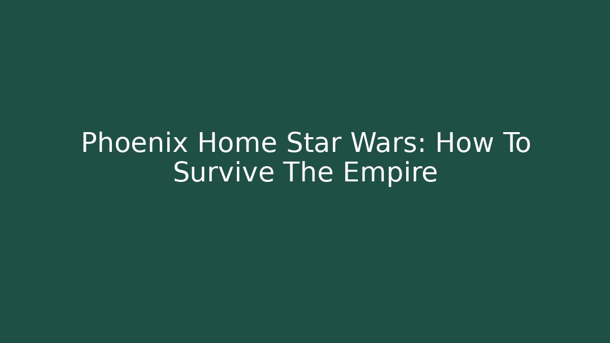 Phoenix Home Star Wars: How To Survive The Empire