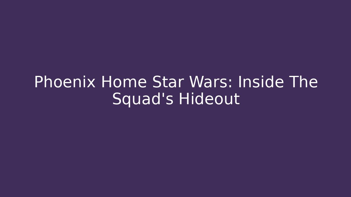 Phoenix Home Star Wars: Inside The Squad's Hideout