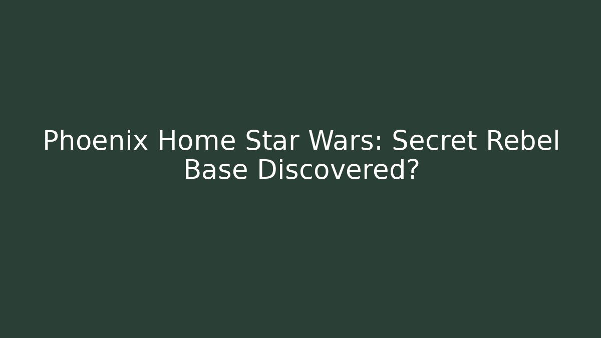 Phoenix Home Star Wars: Secret Rebel Base Discovered?