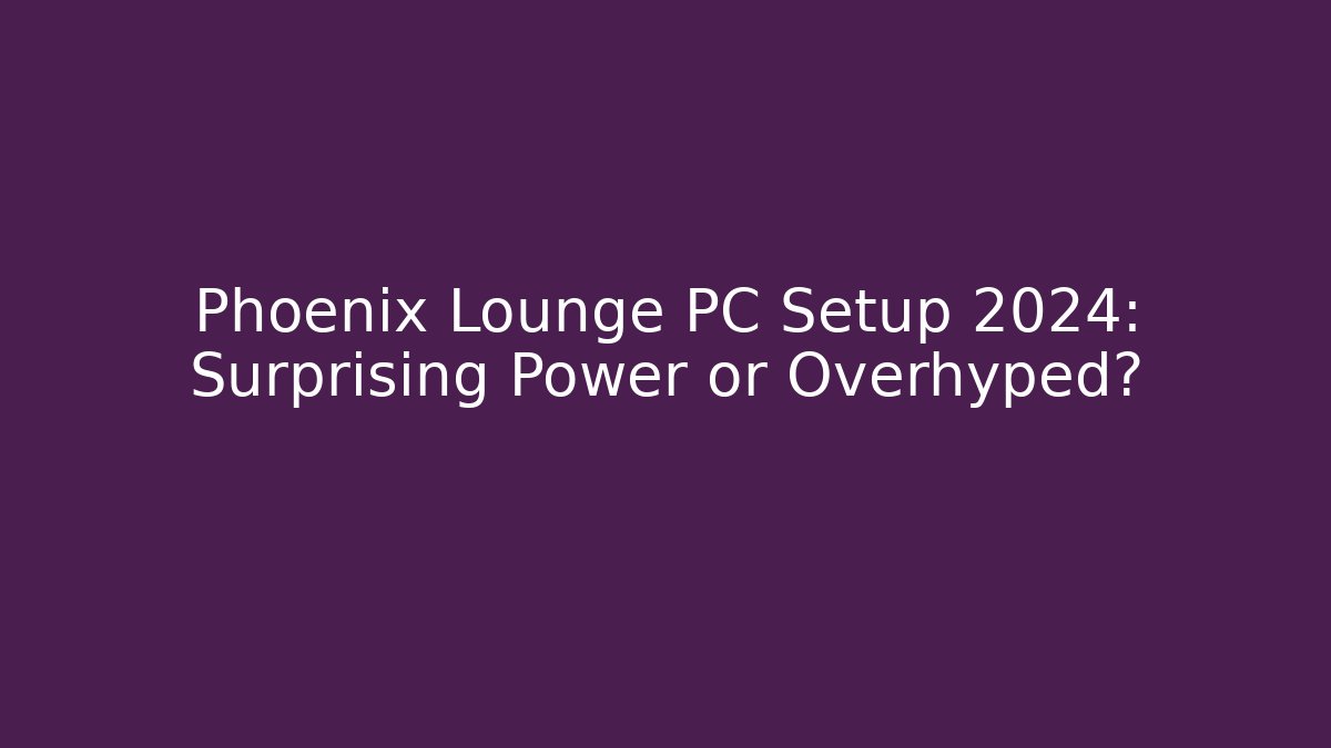 Phoenix Lounge PC Setup 2024: Surprising Power or Overhyped? - Critter Realm