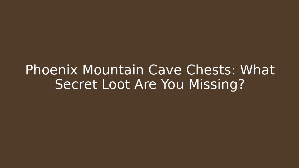 Phoenix Mountain Cave Chests: What Secret Loot Are You Missing?