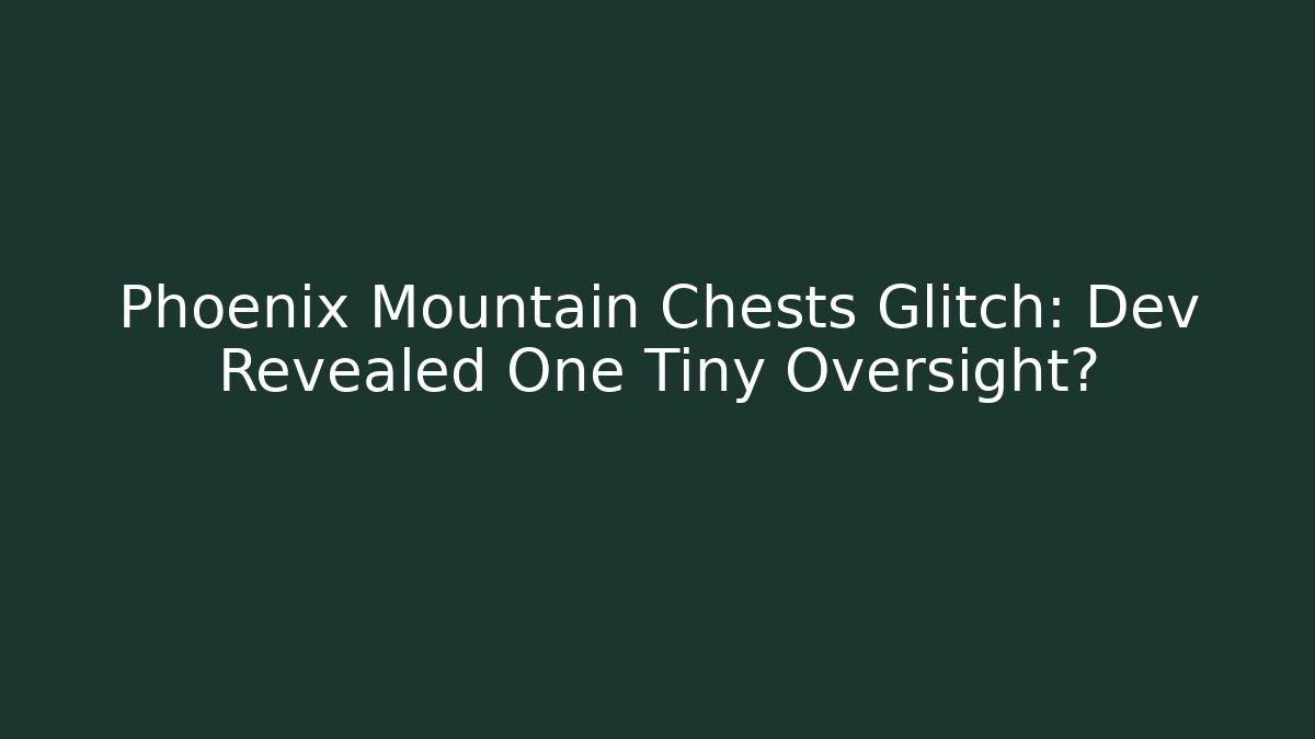 Phoenix Mountain Chests Glitch: Dev Revealed One Tiny Oversight?