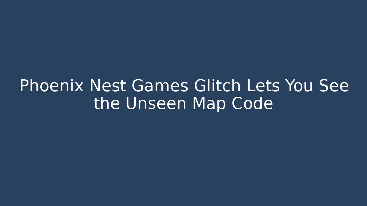 Phoenix Nest Games Glitch Lets You See the Unseen Map Code