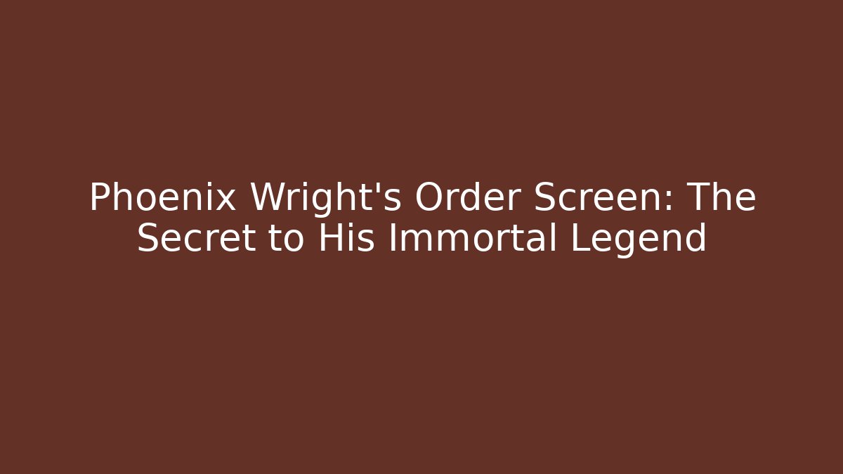 Phoenix Wright's Order Screen: The Secret to His Immortal Legend