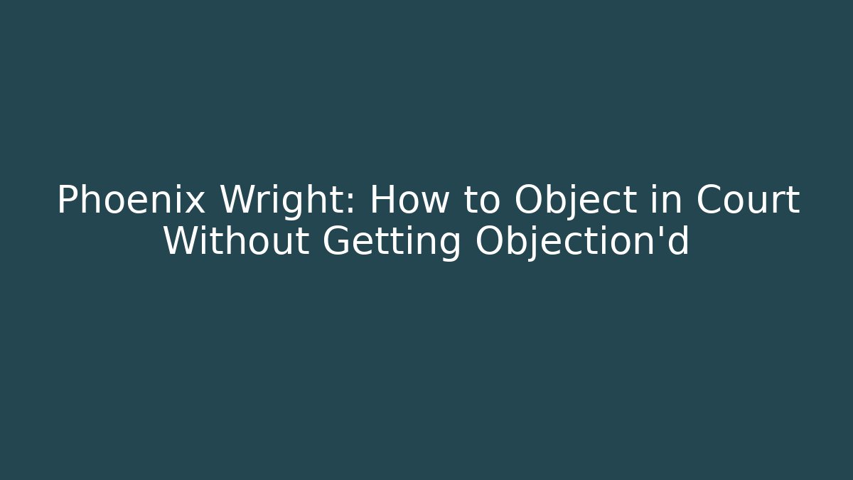 Phoenix Wright: How to Object in Court Without Getting Objection'd