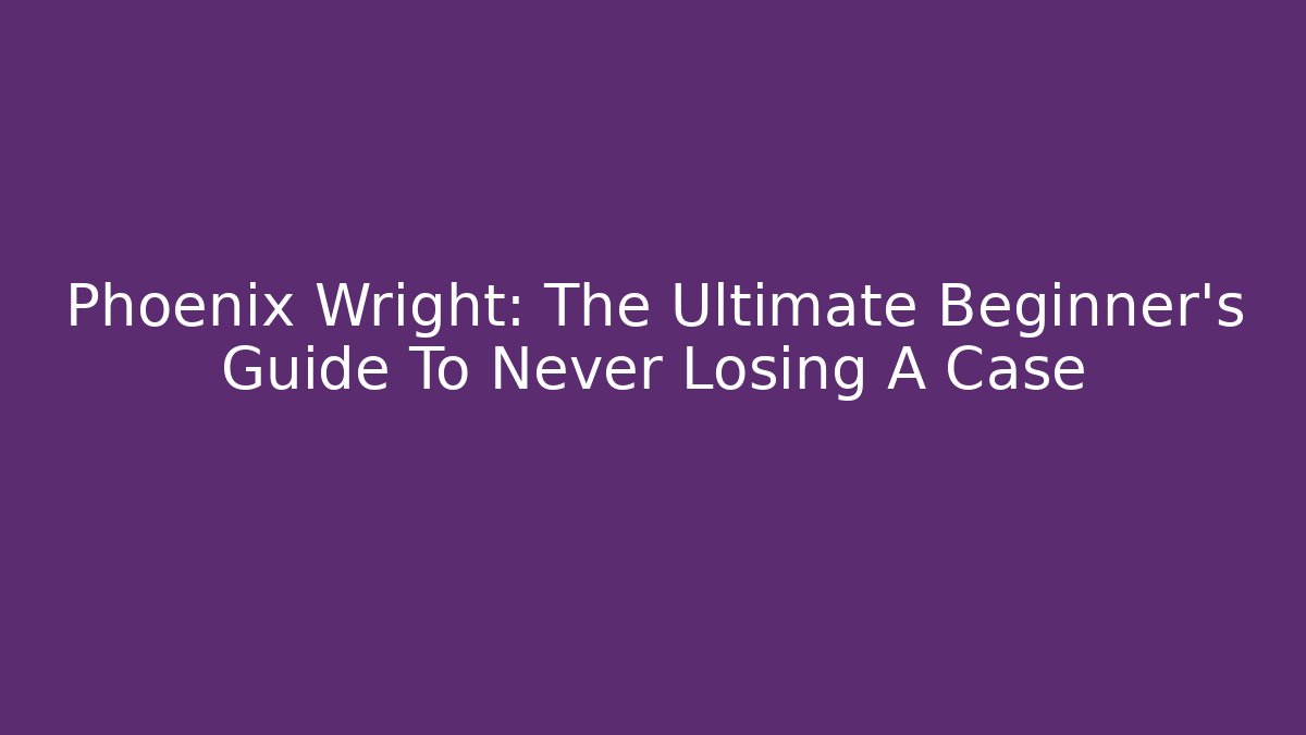 Phoenix Wright: The Ultimate Beginner’s Guide To Never Losing A Case