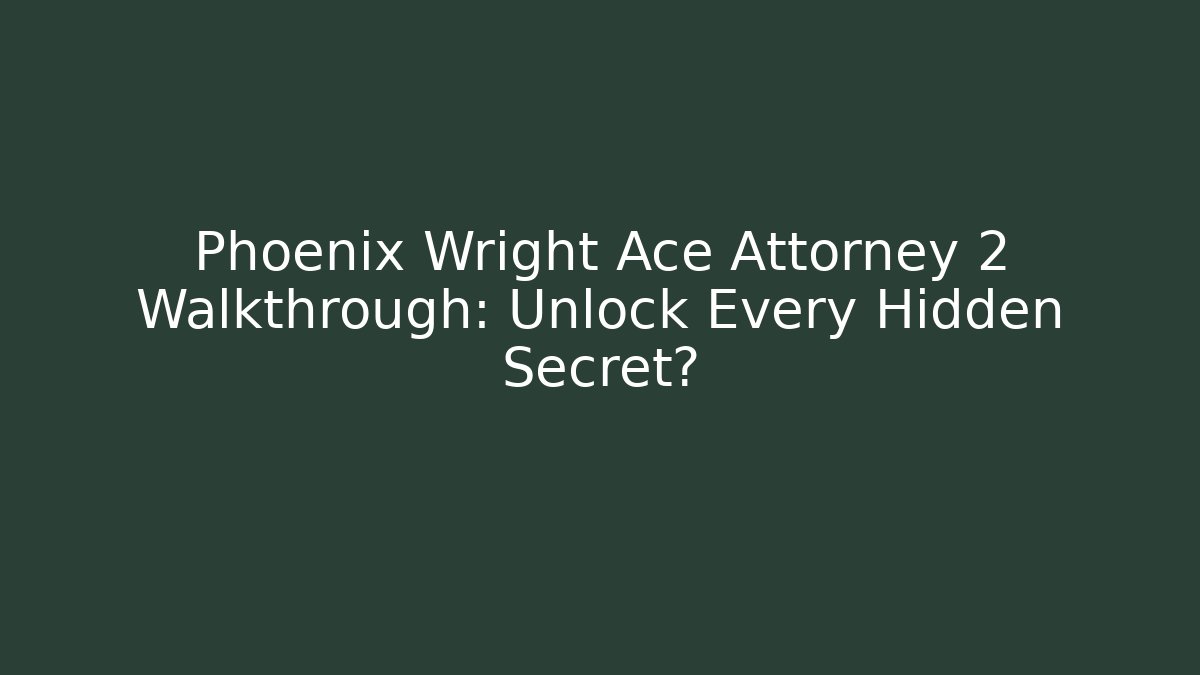 Phoenix Wright Ace Attorney 2 Walkthrough: Unlock Every Hidden Secret?