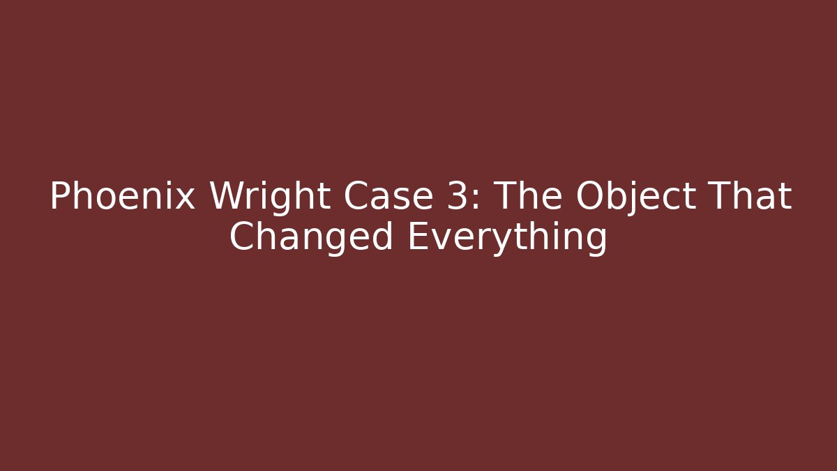 Phoenix Wright Case 3: The Object That Changed Everything