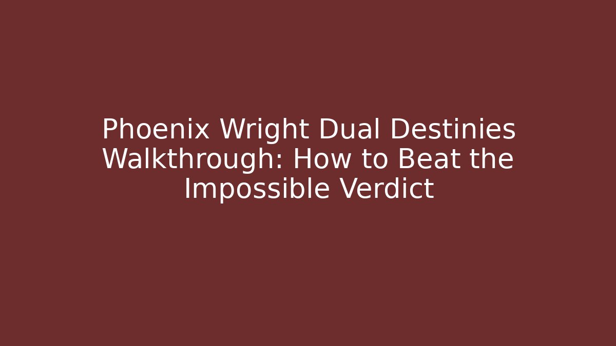 Phoenix Wright Dual Destinies Walkthrough: How to Beat the Impossible Verdict