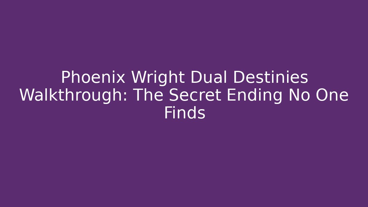 Phoenix Wright Dual Destinies Walkthrough: The Secret Ending No One Finds