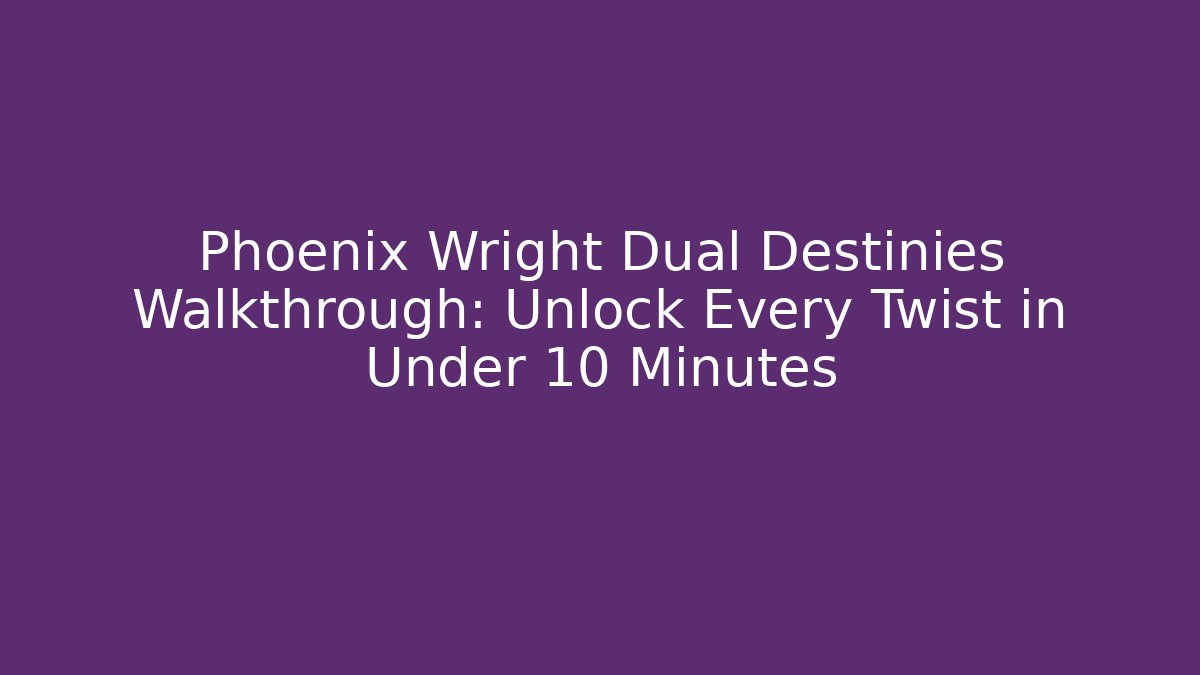 Phoenix Wright Dual Destinies Walkthrough: Unlock Every Twist in Under 10 Minutes