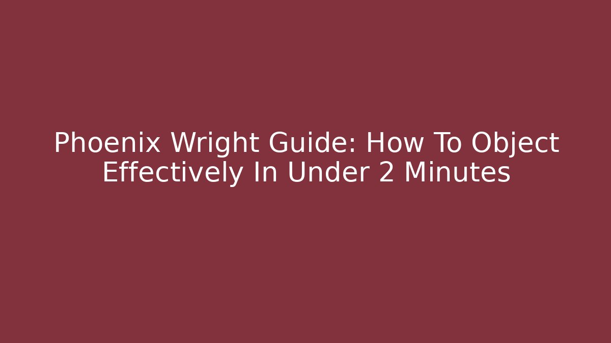 Phoenix Wright Guide: How To Object Effectively In Under 2 Minutes