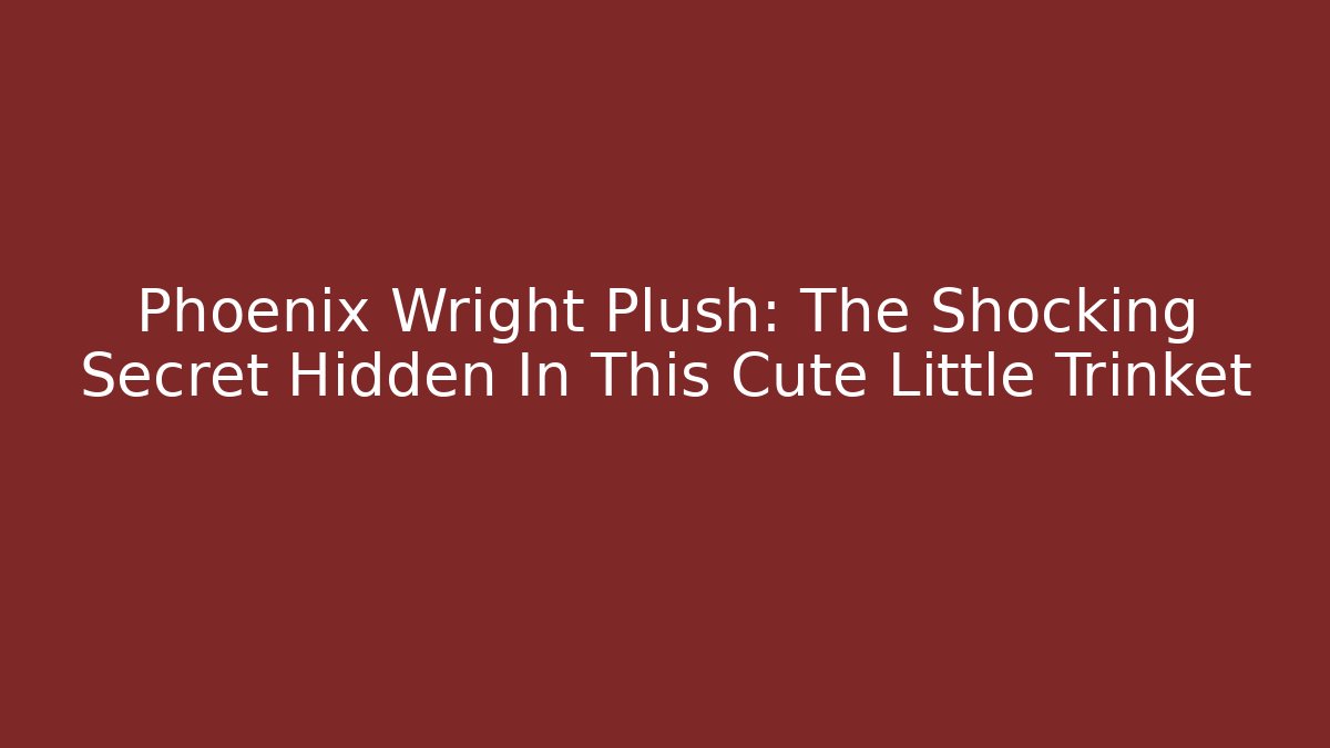 Phoenix Wright Plush: The Shocking Secret Hidden In This Cute Little Trinket
